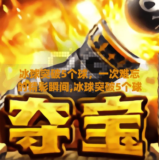 冰球突破5个球，一次难忘的精彩瞬间,冰球突破5个球