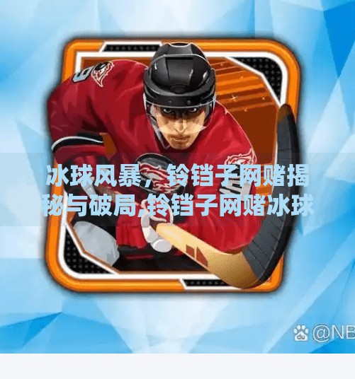 冰球风暴，铃铛子网赌揭秘与破局,铃铛子网赌冰球突破