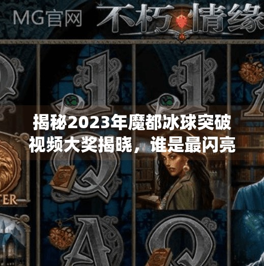 揭秘2023年魔都冰球突破视频大奖揭晓，谁是最闪亮的星？mg冰球突破视频大奖