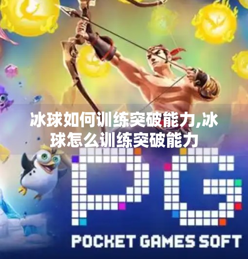 冰球如何训练突破能力,冰球怎么训练突破能力