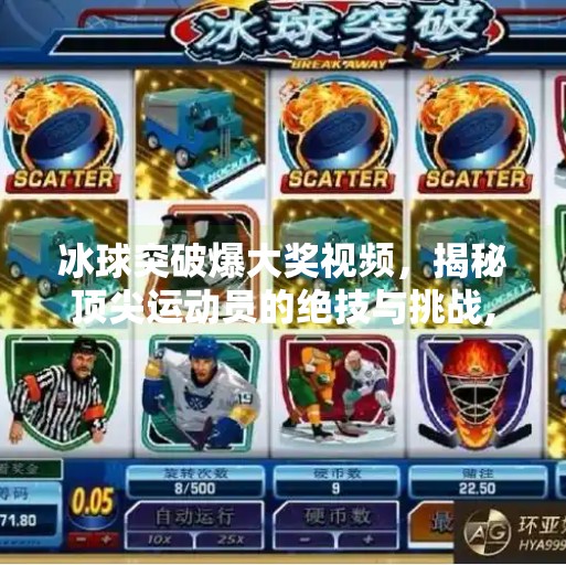 冰球突破爆大奖视频，揭秘顶尖运动员的绝技与挑战,冰球突破爆大奖视频