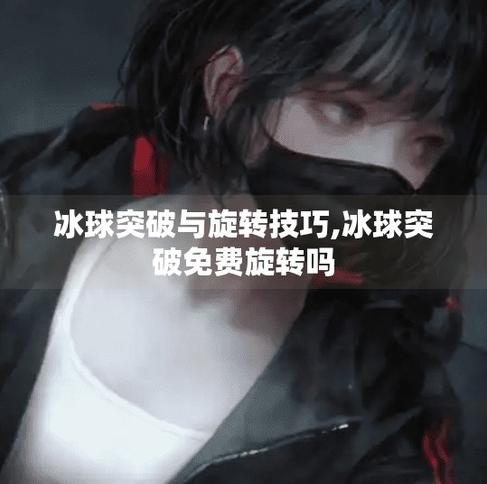 冰球突破与旋转技巧,冰球突破免费旋转吗