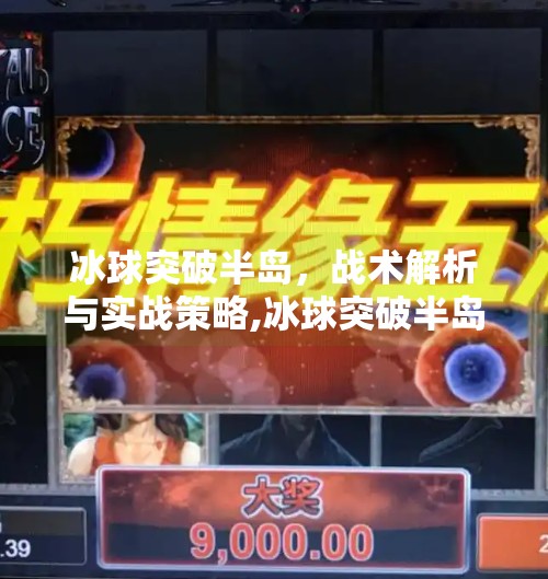 冰球突破半岛，战术解析与实战策略,冰球突破半岛怎么打的