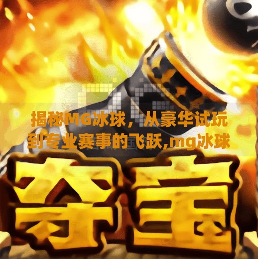 揭秘MG冰球，从豪华试玩到专业赛事的飞跃,mg冰球突破豪华试玩