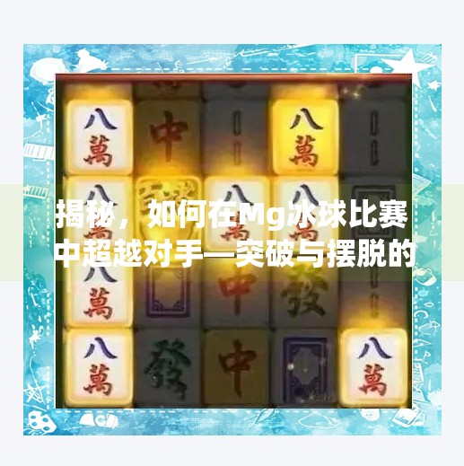 揭秘，如何在Mg冰球比赛中超越对手—突破与摆脱的技巧秘笈,mg冰球突破摆脱秘笈