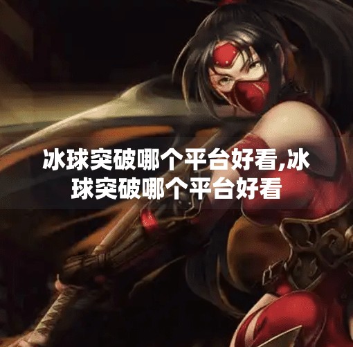 冰球突破哪个平台好看,冰球突破哪个平台好看