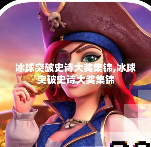冰球突破史诗大奖集锦,冰球突破史诗大奖集锦