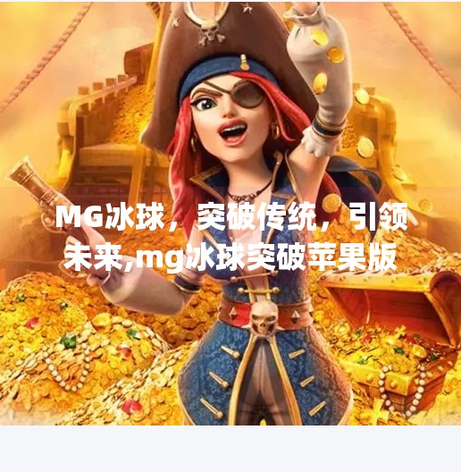 MG冰球，突破传统，引领未来,mg冰球突破苹果版