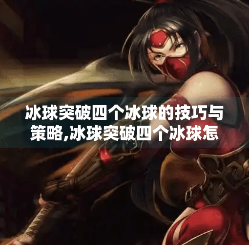 冰球突破四个冰球的技巧与策略,冰球突破四个冰球怎么打