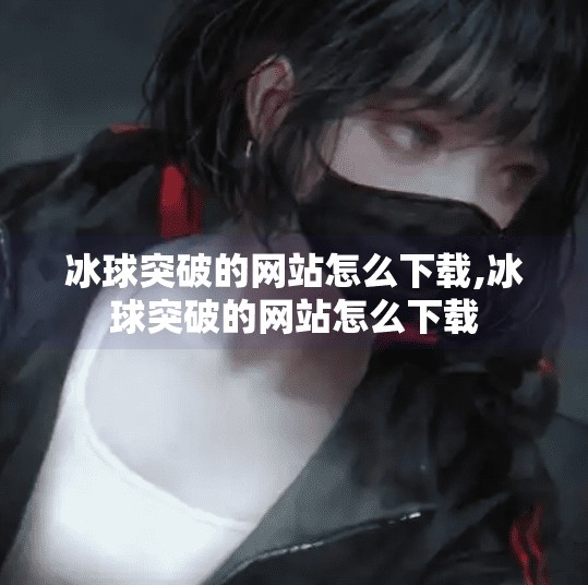 冰球突破的网站怎么下载,冰球突破的网站怎么下载