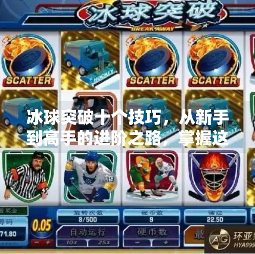 冰球突破十个技巧，从新手到高手的进阶之路，掌握这10招让你瞬间提升实战能力！冰球突破十个技巧