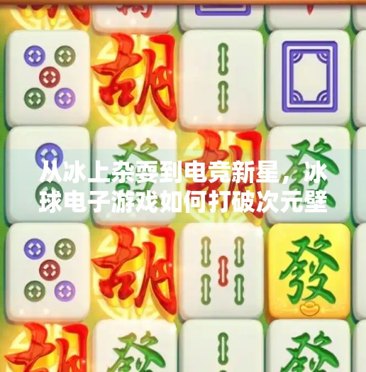 从冰上杂耍到电竞新星，冰球电子游戏如何打破次元壁，引爆全球玩家圈？突破冰球电子游戏
