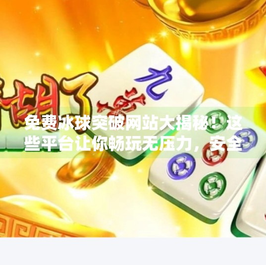 免费冰球突破网站大揭秘！这些平台让你畅玩无压力，安全又刺激！免费冰球突破网站有哪些