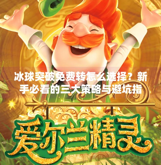 冰球突破免费转怎么选择？新手必看的三大策略与避坑指南！冰球突破免费转怎么选择