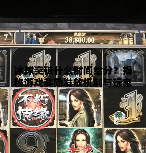 冰球突破什么时间给分？揭秘游戏奖励发放机制与玩家必知的冷知识！冰球突破什么时间给分