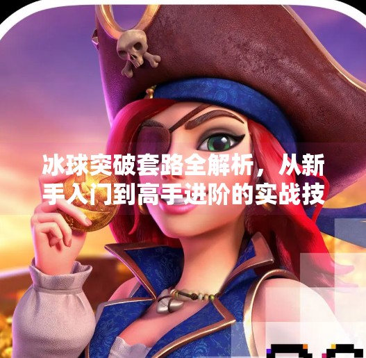 冰球突破套路全解析，从新手入门到高手进阶的实战技巧大揭秘！冰球突破套路有哪些方法
