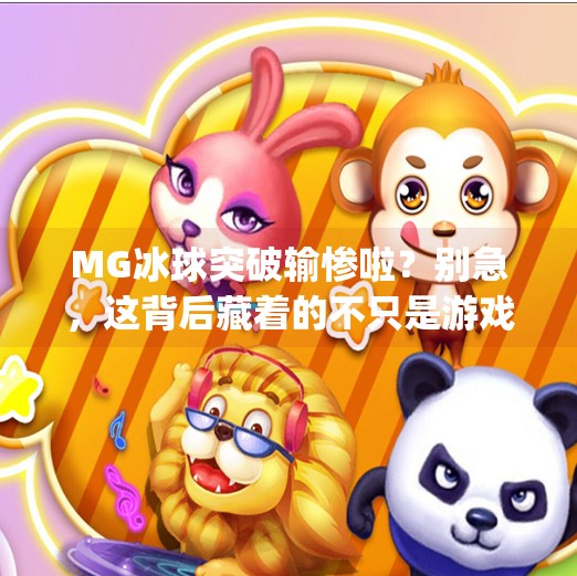 MG冰球突破输惨啦？别急，这背后藏着的不只是游戏输赢！mg冰球突破输惨啦