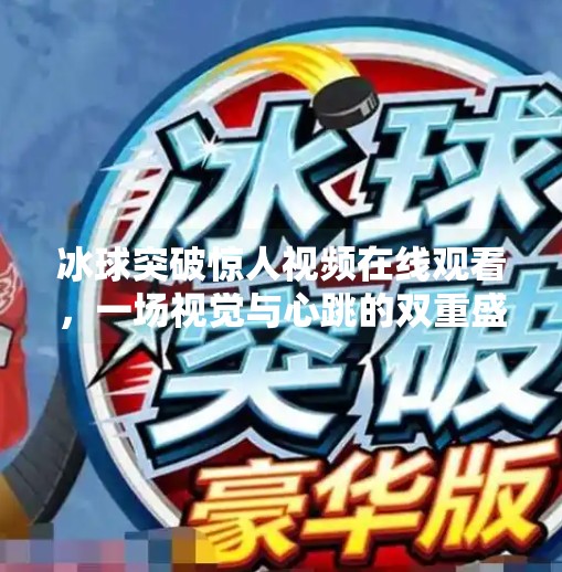 冰球突破惊人视频在线观看，一场视觉与心跳的双重盛宴！冰球突破惊人视频在线观看