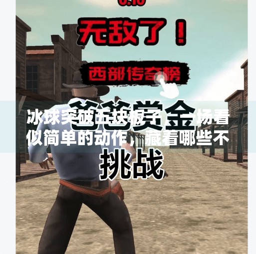 冰球突破五块板子，一场看似简单的动作，藏着哪些不为人知的玄机？冰球突破五块板子