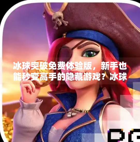 冰球突破免费体验版，新手也能秒变高手的隐藏游戏？冰球突破免费体验版