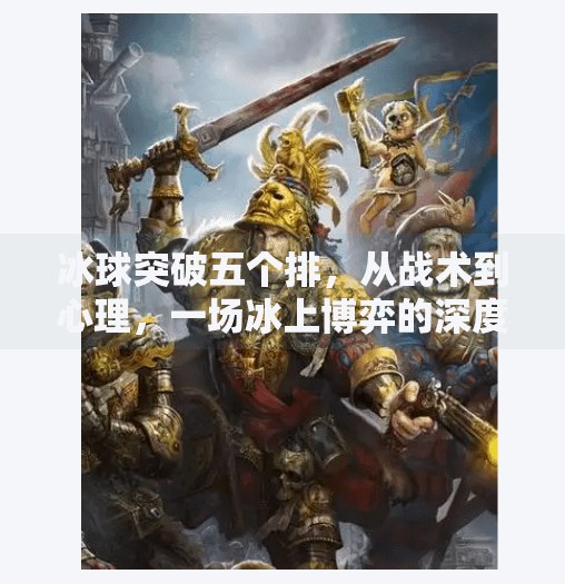 冰球突破五个排，从战术到心理，一场冰上博弈的深度解析,冰球突破五个排