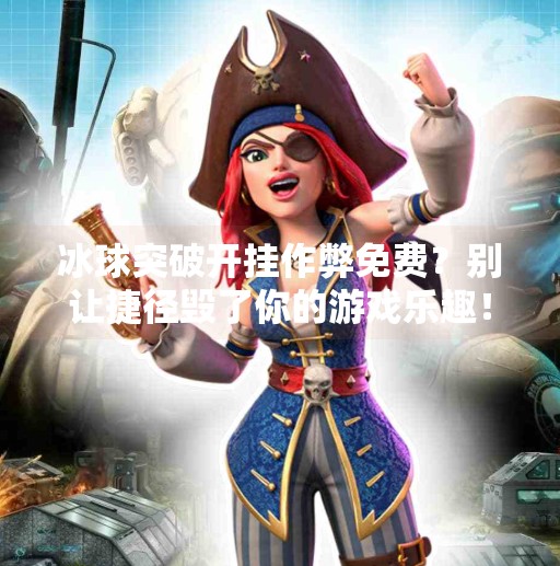冰球突破开挂作弊免费？别让捷径毁了你的游戏乐趣！冰球突破开挂作弊免费