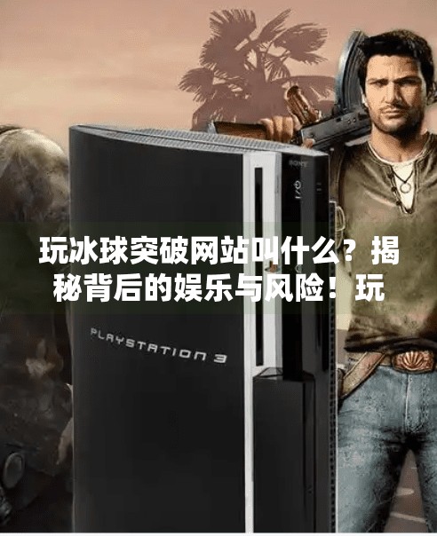 玩冰球突破网站叫什么？揭秘背后的娱乐与风险！玩冰球突破网站叫什么