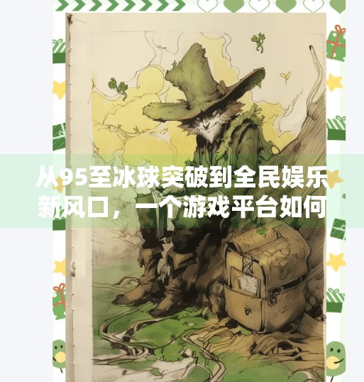 从95至冰球突破到全民娱乐新风口，一个游戏平台如何撬动年轻人的社交与热血？95至冰球突破游戏平台
