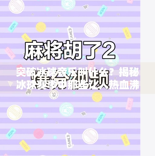 突破冰球音乐叫什么？揭秘冰球赛事中那些让人热血沸腾的BGM！突破冰球音乐叫什么