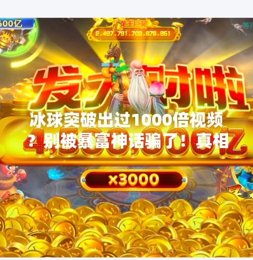 冰球突破出过1000倍视频？别被暴富神话骗了！真相可能比你想象的更残酷,冰球突破出过1000倍视频