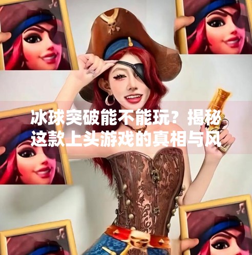 冰球突破能不能玩？揭秘这款上头游戏的真相与风险！冰球突破能不能玩