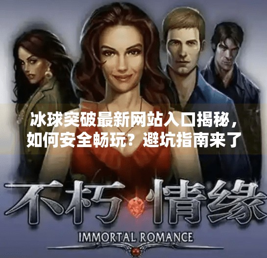 冰球突破最新网站入口揭秘，如何安全畅玩？避坑指南来了！冰球突破最新网站入口