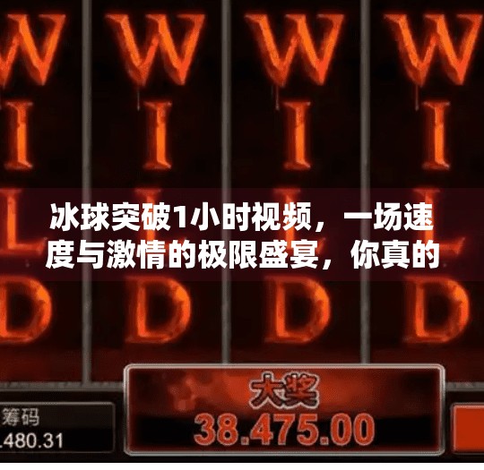 冰球突破1小时视频，一场速度与激情的极限盛宴，你真的看懂了吗？冰球突破1小时视频