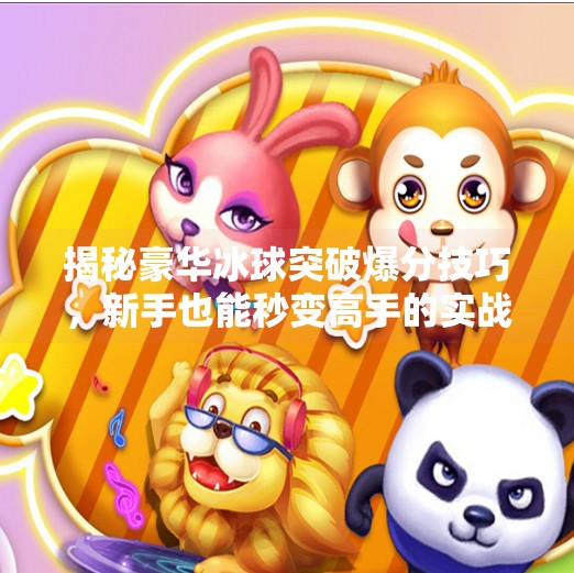揭秘豪华冰球突破爆分技巧，新手也能秒变高手的实战攻略！豪华冰球突破爆分技巧