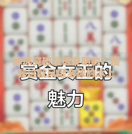 冰球突破是谁发明的？揭秘这款风靡全球的冰上魔术背后的传奇人物！冰球突破是谁发明的