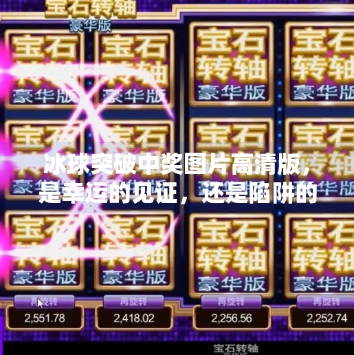 冰球突破中奖图片高清版，是幸运的见证，还是陷阱的伪装？冰球突破中奖图片高清版