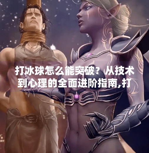 打冰球怎么能突破？从技术到心理的全面进阶指南,打冰球怎么能突破