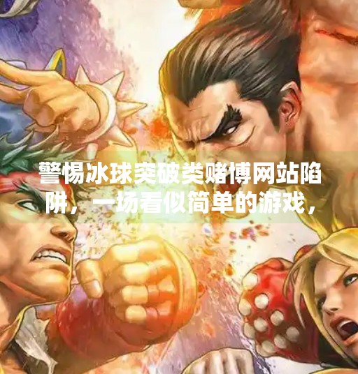 警惕冰球突破类赌博网站陷阱，一场看似简单的游戏，正在吞噬你的钱包与人生,冰球突破赌博网站登陆