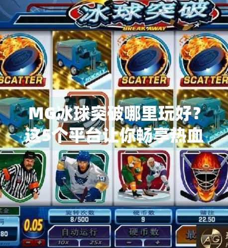 MG冰球突破哪里玩好？这5个平台让你畅享热血竞技，赢大奖不踩雷！mg冰球突破哪里玩好