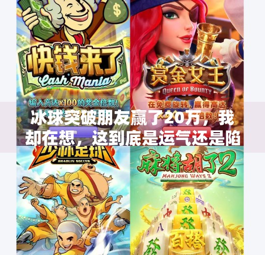 冰球突破朋友赢了20万，我却在想，这到底是运气还是陷阱？冰球突破朋友赢了20万