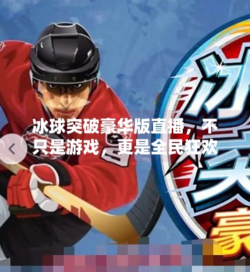 冰球突破豪华版直播，不只是游戏，更是全民狂欢的竞技盛宴！冰球突破豪华版直播