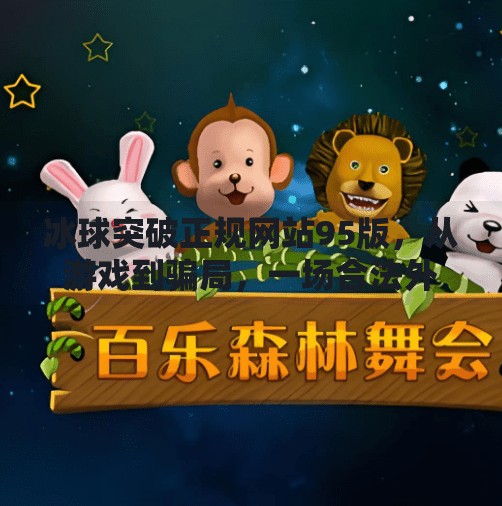 冰球突破正规网站95版，从游戏到骗局，一场合法外衣下的数字陷阱,冰球突破正规网站95版