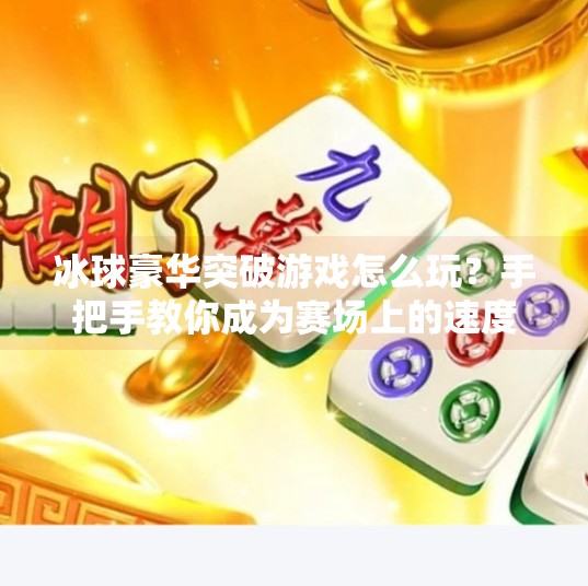 冰球豪华突破游戏怎么玩？手把手教你成为赛场上的速度与激情王者！冰球豪华突破游戏怎么玩