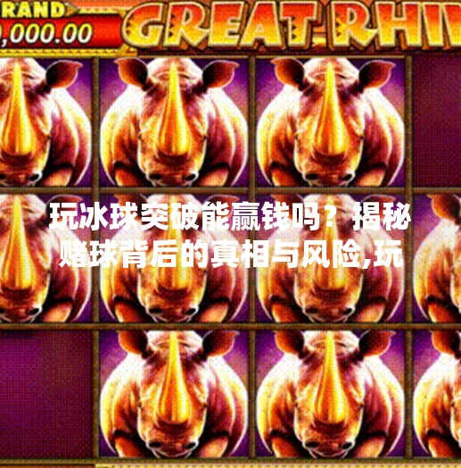 玩冰球突破能赢钱吗？揭秘赌球背后的真相与风险,玩冰球突破可以赢钱吗
