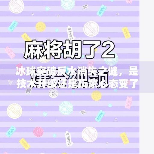 冰球突破反水消失之谜，是技术升级还是玩家心态变了？冰球突破怎么没有反水了