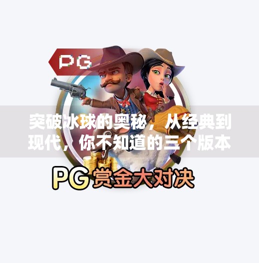 突破冰球的奥秘，从经典到现代，你不知道的三个版本演变史,突破冰球有几个版本