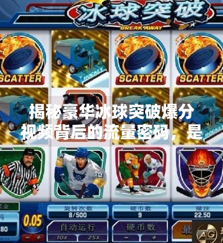 揭秘豪华冰球突破爆分视频背后的流量密码，是游戏奇迹，还是算法陷阱？豪华冰球突破爆分视频