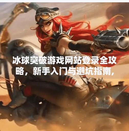 冰球突破游戏网站登录全攻略，新手入门与避坑指南,冰球突破游戏网站登录