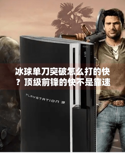冰球单刀突破怎么打的快？顶级前锋的快不是靠速度，而是靠这3个关键细节！冰球单刀突破怎么打的快