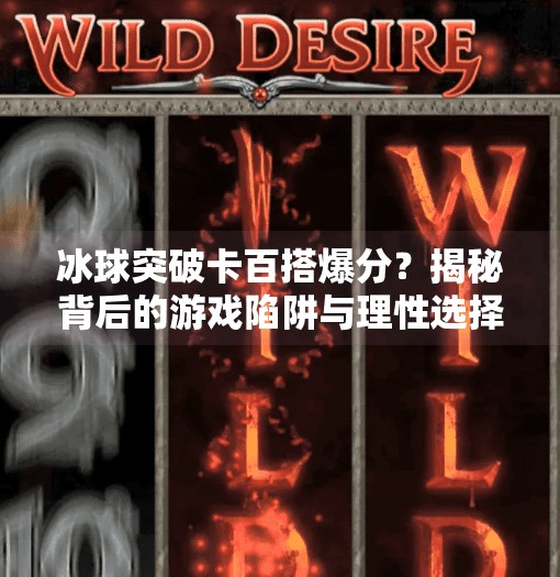 冰球突破卡百搭爆分？揭秘背后的游戏陷阱与理性选择指南,冰球突破卡百搭爆分
